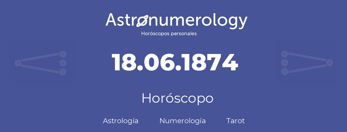 Fecha de nacimiento 18.06.1874 (18 de Junio de 1874). Horóscopo.