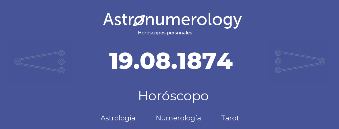 Fecha de nacimiento 19.08.1874 (19 de Agosto de 1874). Horóscopo.