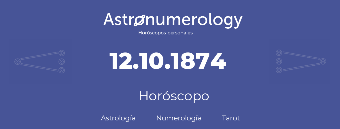 Fecha de nacimiento 12.10.1874 (12 de Octubre de 1874). Horóscopo.