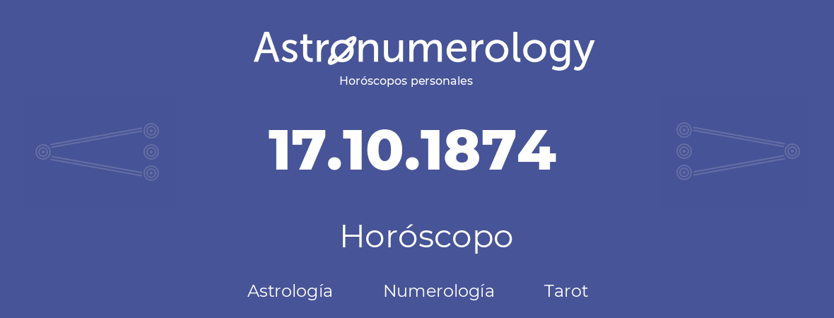 Fecha de nacimiento 17.10.1874 (17 de Octubre de 1874). Horóscopo.