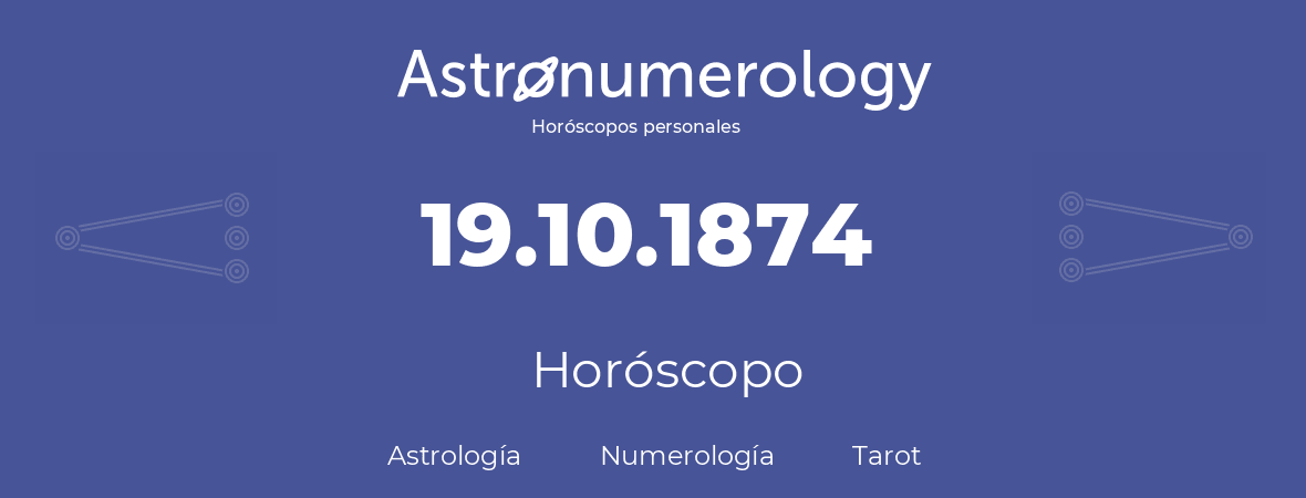 Fecha de nacimiento 19.10.1874 (19 de Octubre de 1874). Horóscopo.