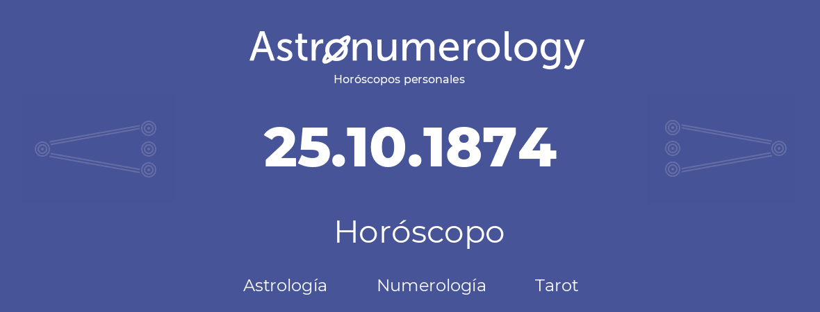 Fecha de nacimiento 25.10.1874 (25 de Octubre de 1874). Horóscopo.