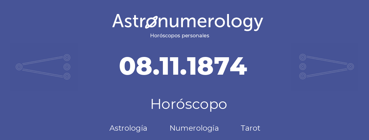 Fecha de nacimiento 08.11.1874 (8 de Noviembre de 1874). Horóscopo.