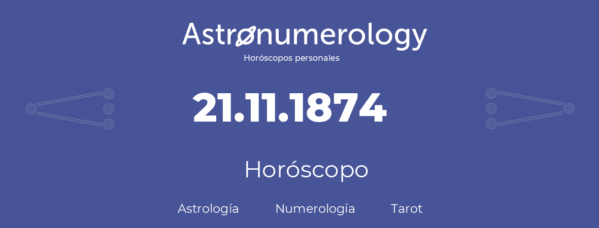 Fecha de nacimiento 21.11.1874 (21 de Noviembre de 1874). Horóscopo.