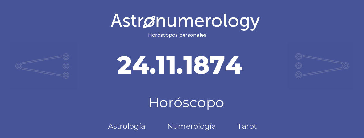 Fecha de nacimiento 24.11.1874 (24 de Noviembre de 1874). Horóscopo.