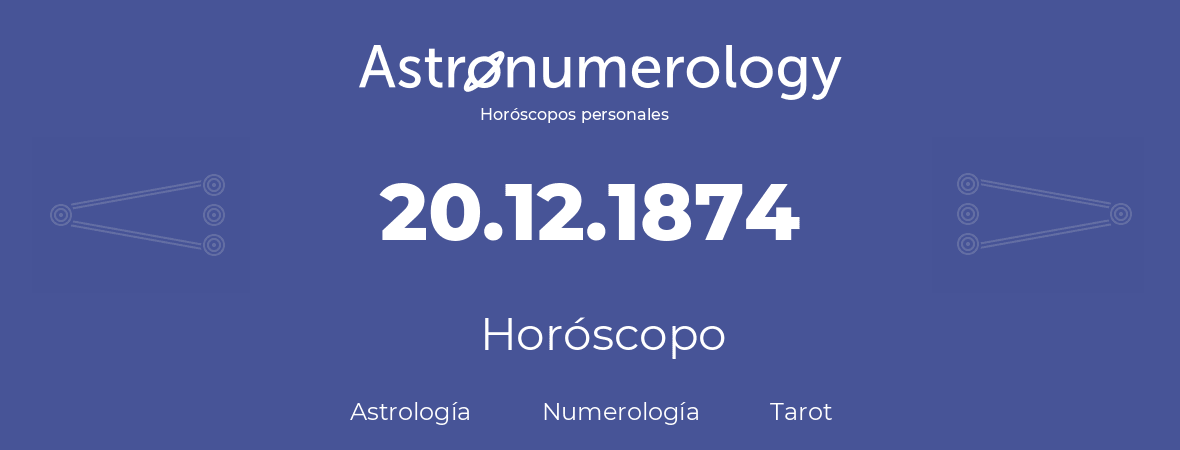 Fecha de nacimiento 20.12.1874 (20 de Diciembre de 1874). Horóscopo.