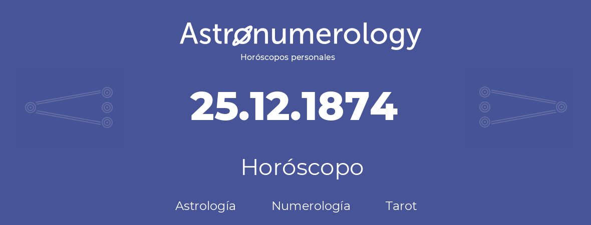 Fecha de nacimiento 25.12.1874 (25 de Diciembre de 1874). Horóscopo.