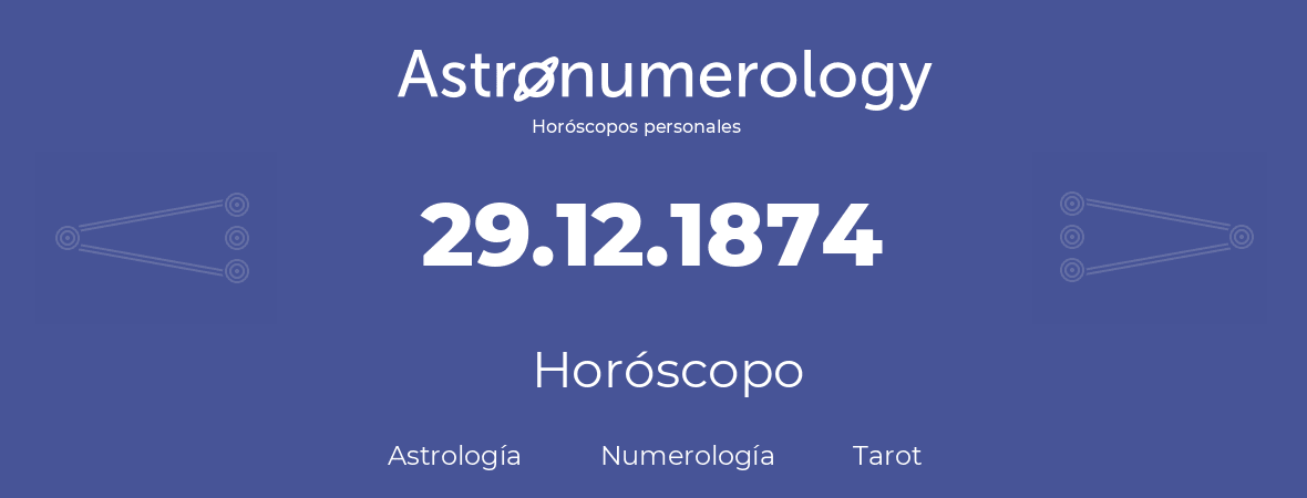 Fecha de nacimiento 29.12.1874 (29 de Diciembre de 1874). Horóscopo.