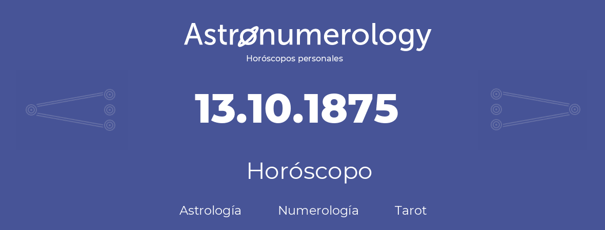 Fecha de nacimiento 13.10.1875 (13 de Octubre de 1875). Horóscopo.