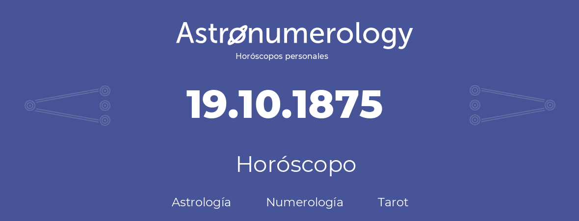 Fecha de nacimiento 19.10.1875 (19 de Octubre de 1875). Horóscopo.