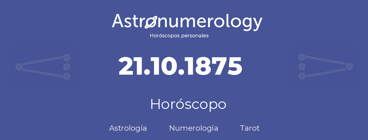 Fecha de nacimiento 21.10.1875 (21 de Octubre de 1875). Horóscopo.