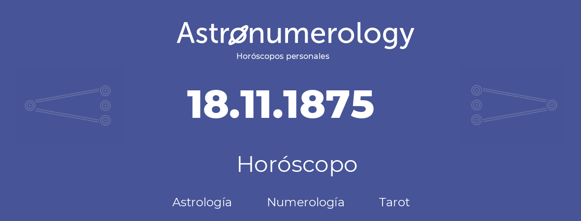 Fecha de nacimiento 18.11.1875 (18 de Noviembre de 1875). Horóscopo.