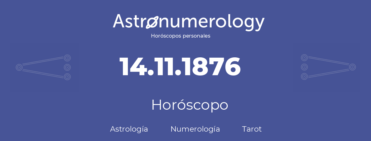 Fecha de nacimiento 14.11.1876 (14 de Noviembre de 1876). Horóscopo.