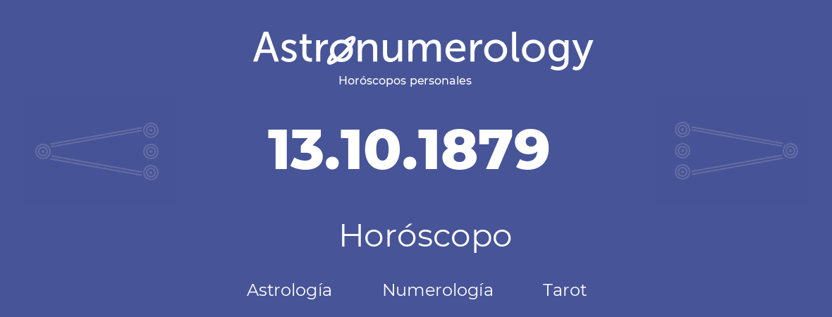 Fecha de nacimiento 13.10.1879 (13 de Octubre de 1879). Horóscopo.