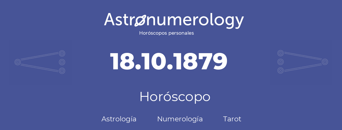 Fecha de nacimiento 18.10.1879 (18 de Octubre de 1879). Horóscopo.
