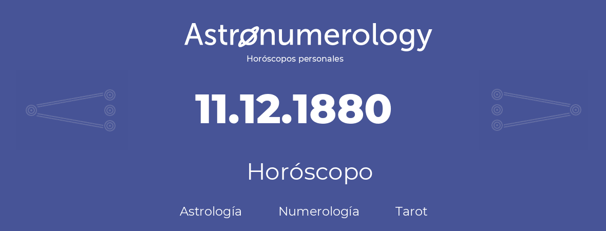 Fecha de nacimiento 11.12.1880 (11 de Diciembre de 1880). Horóscopo.