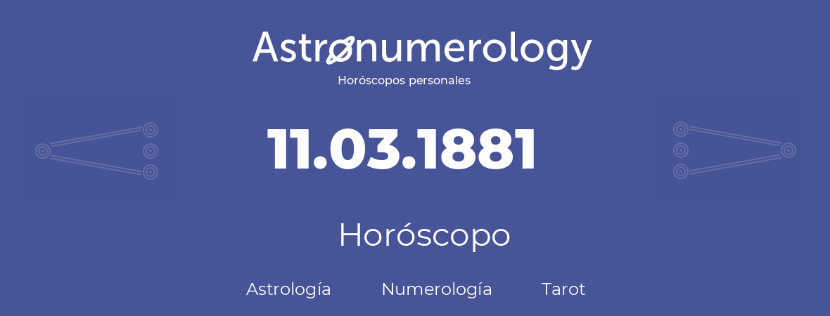 Fecha de nacimiento 11.03.1881 (11 de Marzo de 1881). Horóscopo.