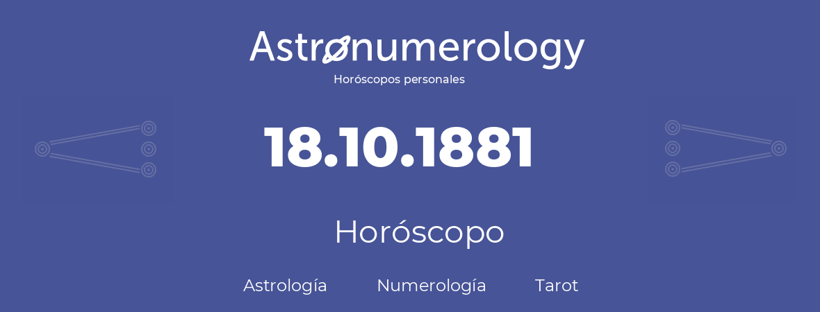 Fecha de nacimiento 18.10.1881 (18 de Octubre de 1881). Horóscopo.