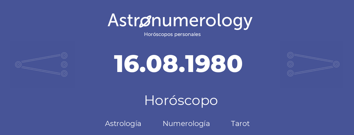Fecha de nacimiento 16.08.1980 (16 de Agosto de 1980). Horóscopo.