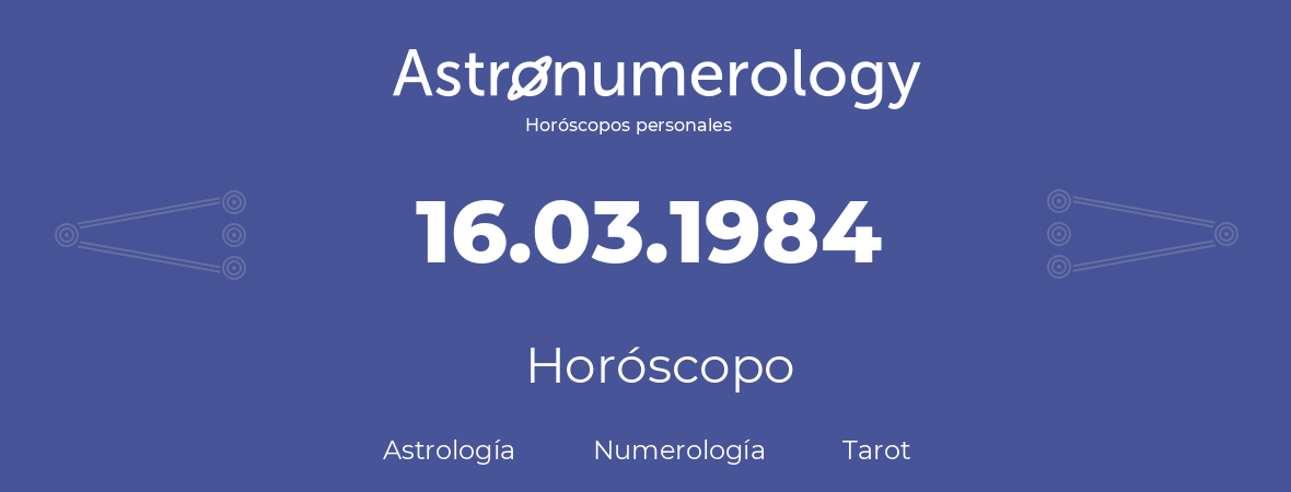 Fecha de nacimiento 16.03.1984 (16 de Marzo de 1984). Horóscopo.