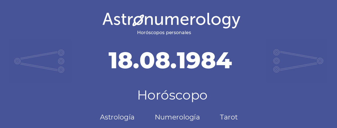 Fecha de nacimiento 18.08.1984 (18 de Agosto de 1984). Horóscopo.