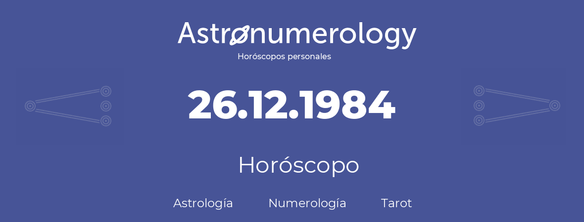 Fecha de nacimiento 26.12.1984 (26 de Diciembre de 1984). Horóscopo.