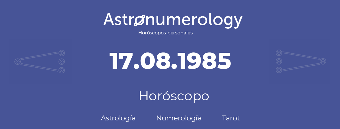 Fecha de nacimiento 17.08.1985 (17 de Agosto de 1985). Horóscopo.