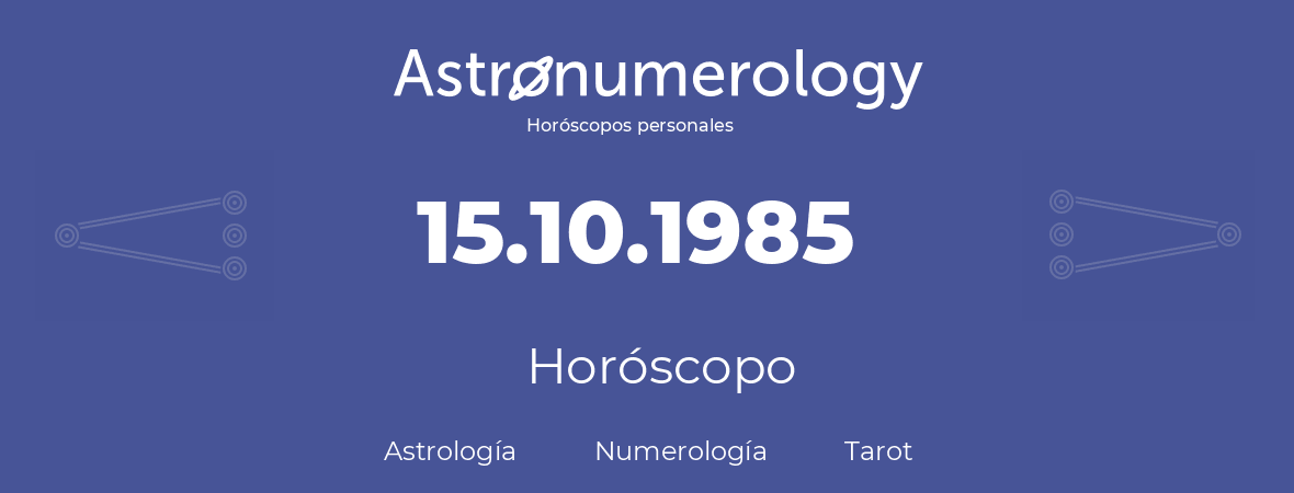 Fecha de nacimiento 15.10.1985 (15 de Octubre de 1985). Horóscopo.