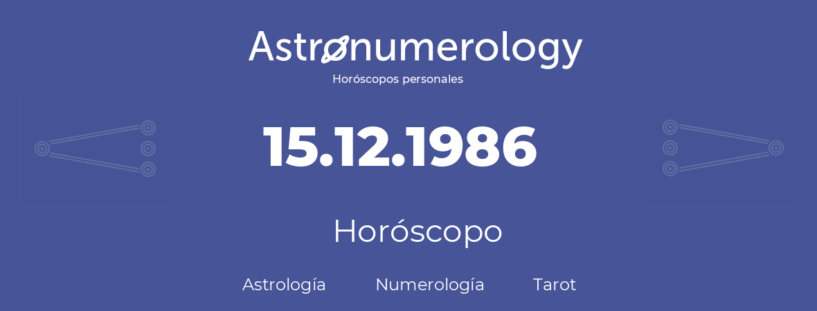 Fecha de nacimiento 15.12.1986 (15 de Diciembre de 1986). Horóscopo.