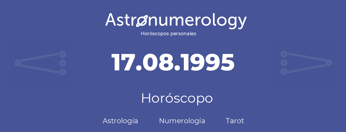 Fecha de nacimiento 17.08.1995 (17 de Agosto de 1995). Horóscopo.
