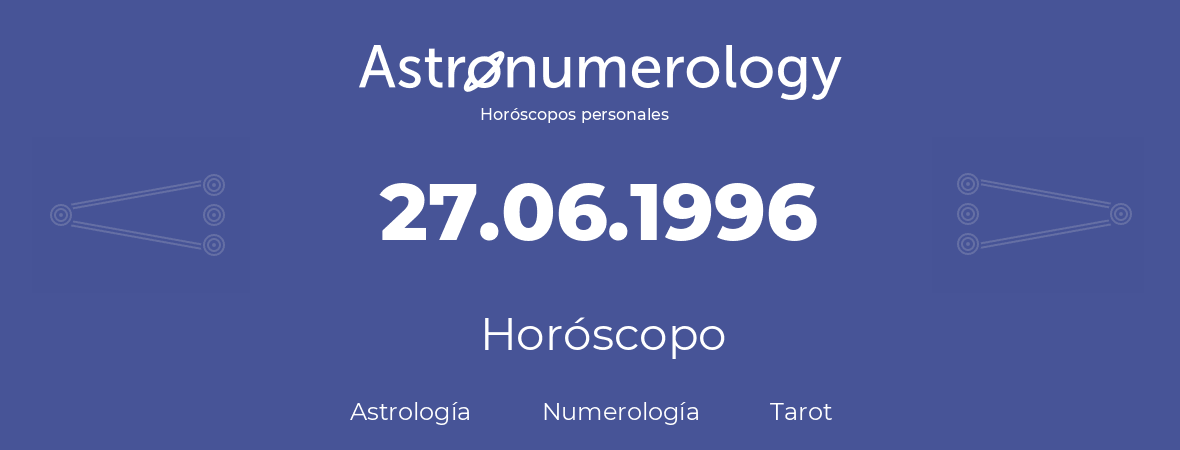 Fecha de nacimiento 27.06.1996 (27 de Junio de 1996). Horóscopo.