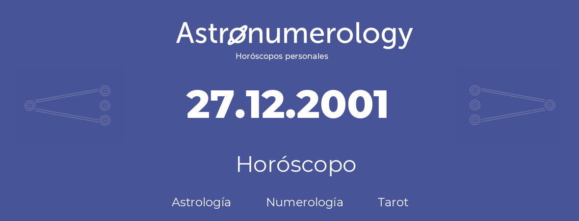 Fecha de nacimiento 27.12.2001 (27 de Diciembre de 2001). Horóscopo.
