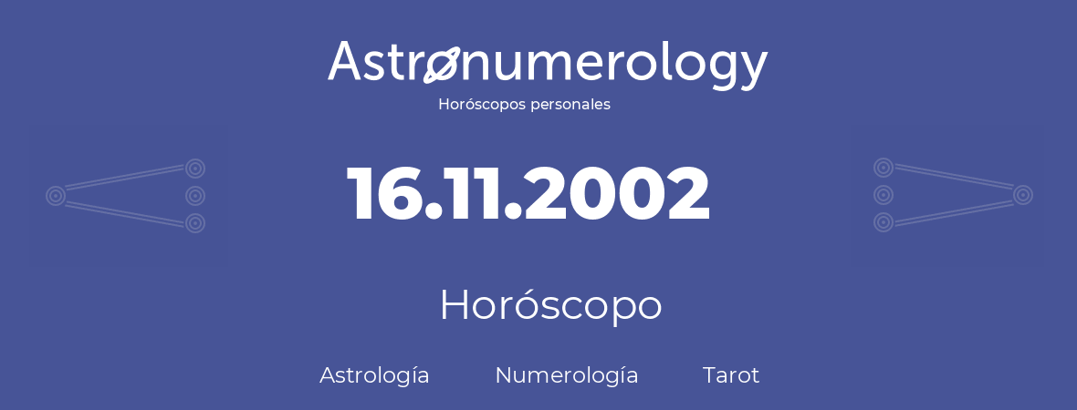 Fecha de nacimiento 16.11.2002 (16 de Noviembre de 2002). Horóscopo.