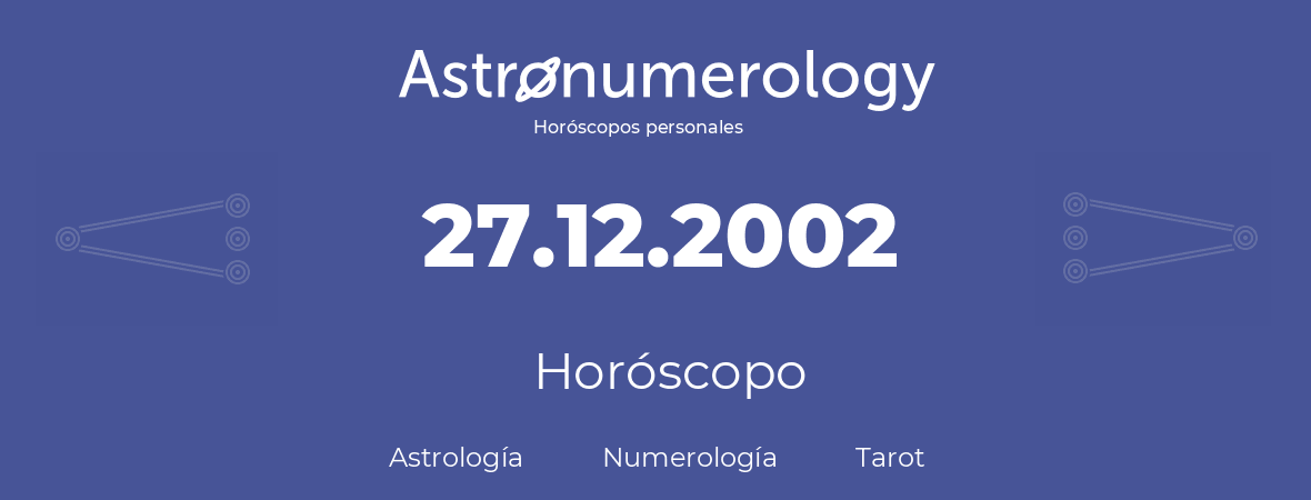 Fecha de nacimiento 27.12.2002 (27 de Diciembre de 2002). Horóscopo.