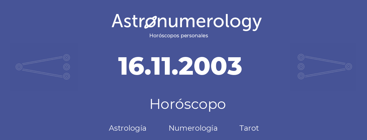 Fecha de nacimiento 16.11.2003 (16 de Noviembre de 2003). Horóscopo.