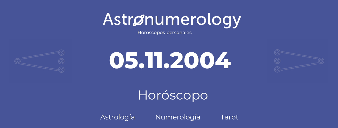 Fecha de nacimiento 05.11.2004 (05 de Noviembre de 2004). Horóscopo.