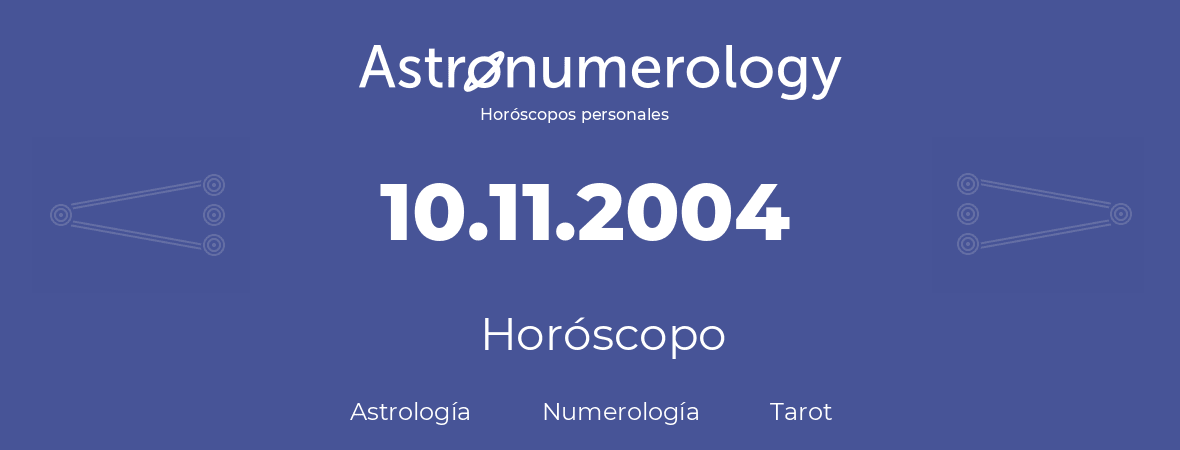 Fecha de nacimiento 10.11.2004 (10 de Noviembre de 2004). Horóscopo.