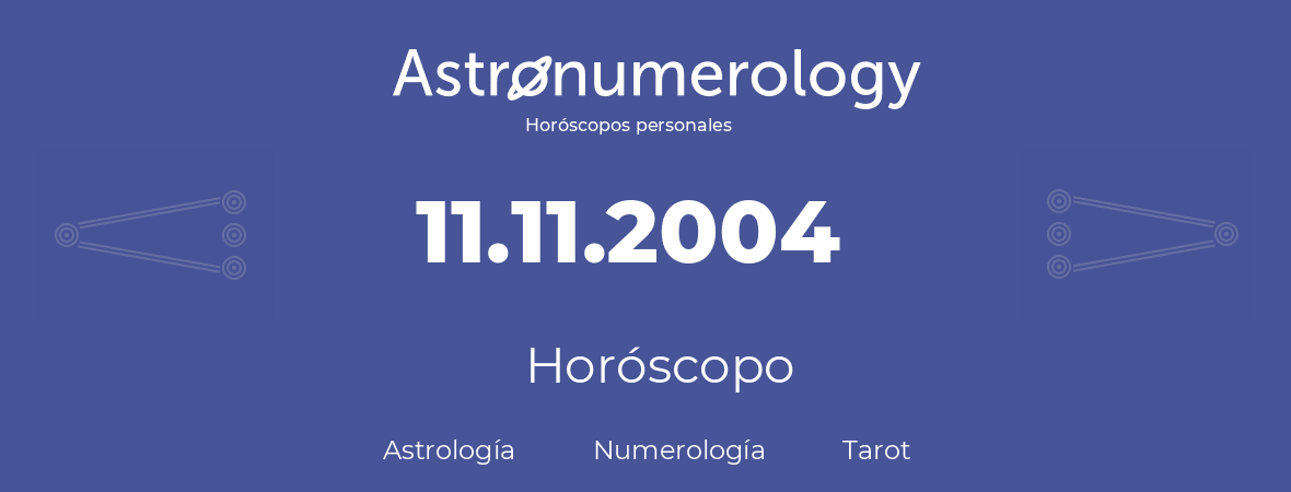 Fecha de nacimiento 11.11.2004 (11 de Noviembre de 2004). Horóscopo.
