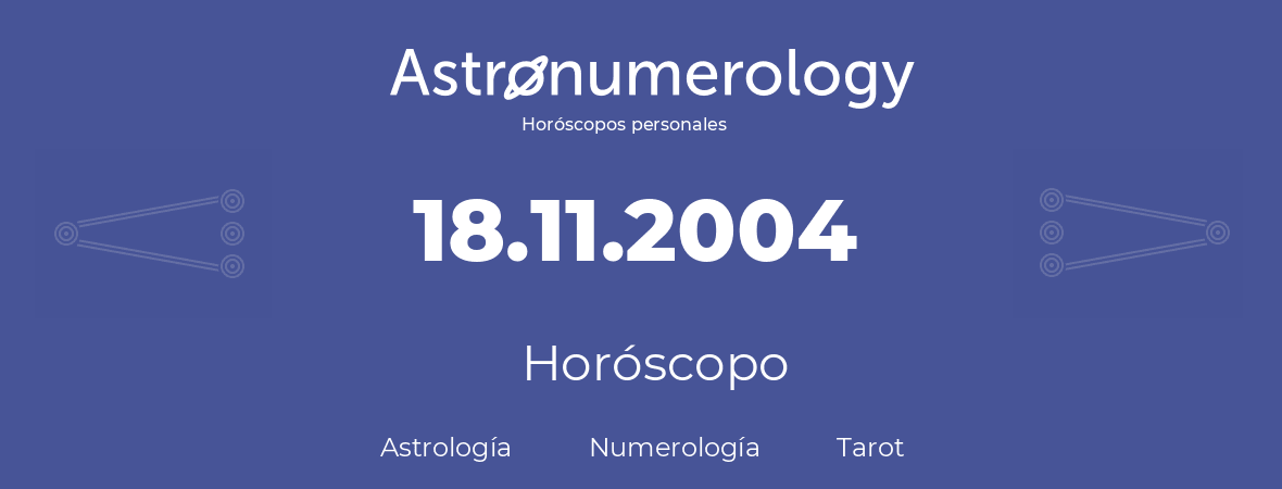 Fecha de nacimiento 18.11.2004 (18 de Noviembre de 2004). Horóscopo.