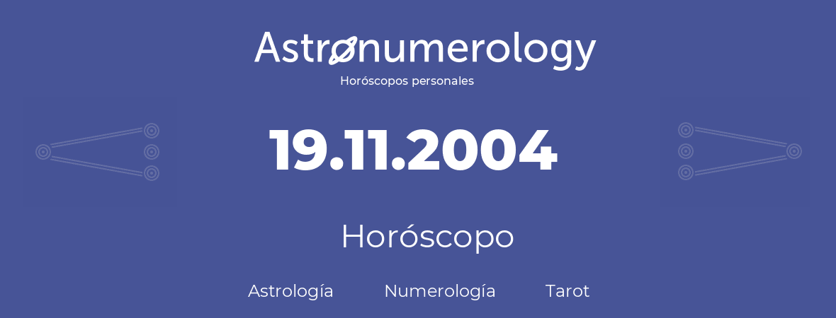 Fecha de nacimiento 19.11.2004 (19 de Noviembre de 2004). Horóscopo.