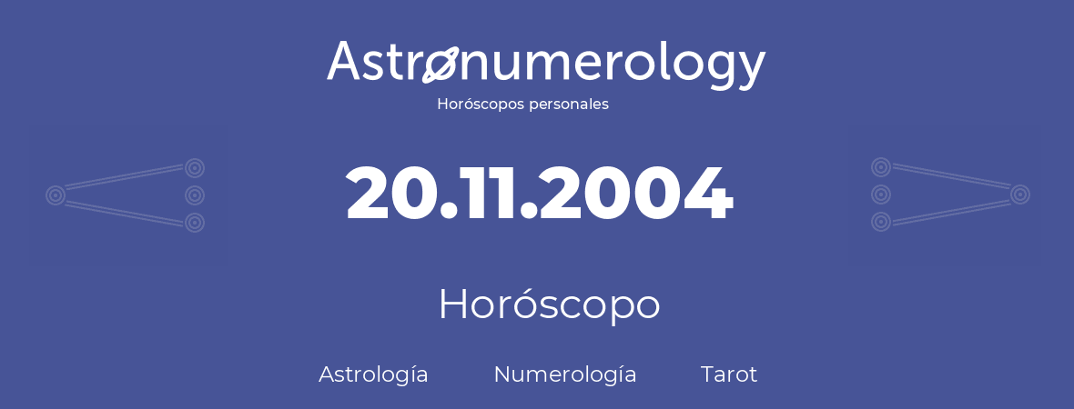 Fecha de nacimiento 20.11.2004 (20 de Noviembre de 2004). Horóscopo.