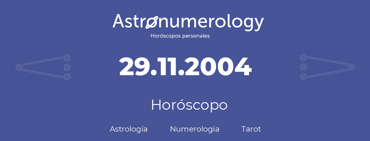 Fecha de nacimiento 29.11.2004 (29 de Noviembre de 2004). Horóscopo.