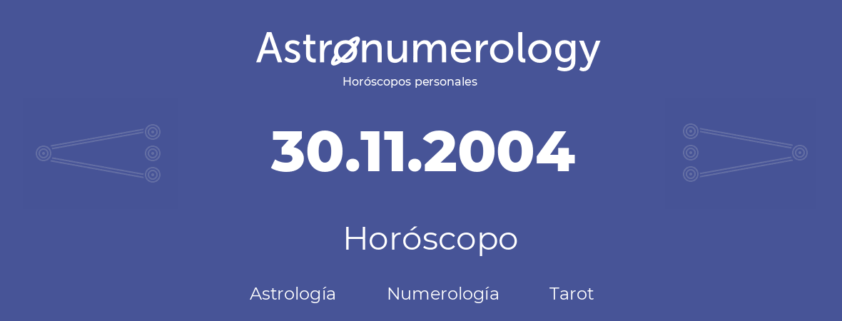 Fecha de nacimiento 30.11.2004 (30 de Noviembre de 2004). Horóscopo.