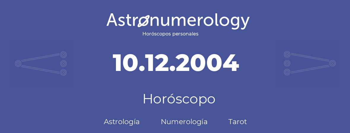 Fecha de nacimiento 10.12.2004 (10 de Diciembre de 2004). Horóscopo.