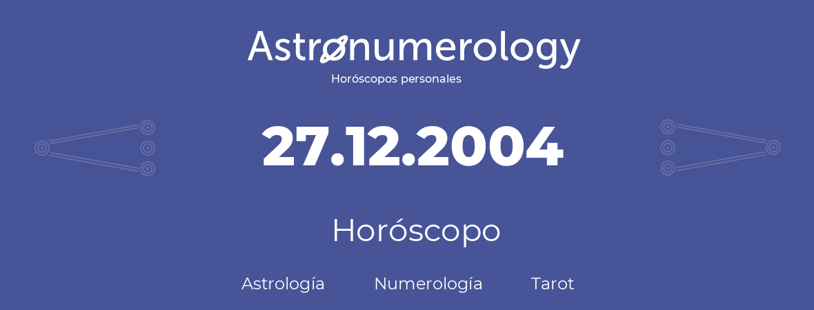 Fecha de nacimiento 27.12.2004 (27 de Diciembre de 2004). Horóscopo.