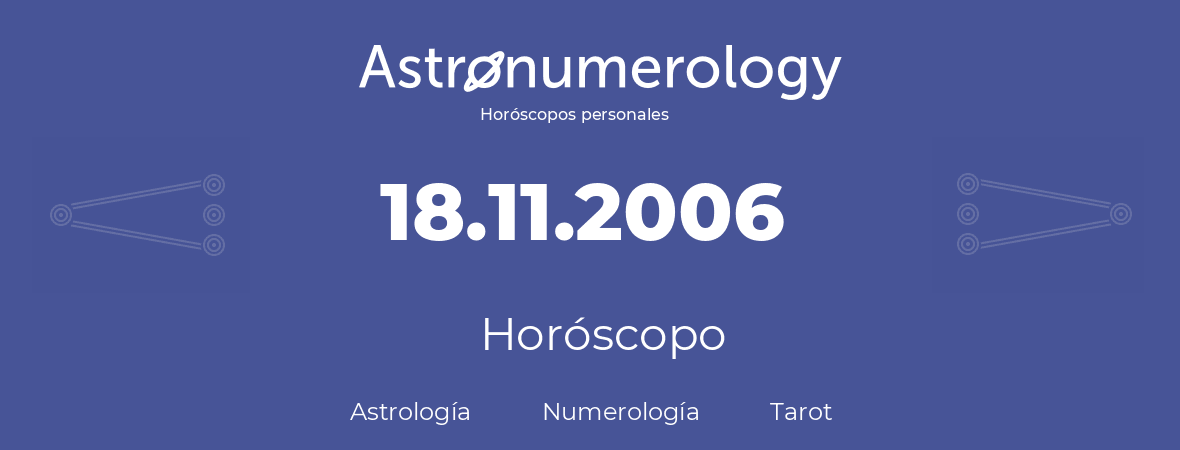 Fecha de nacimiento 18.11.2006 (18 de Noviembre de 2006). Horóscopo.