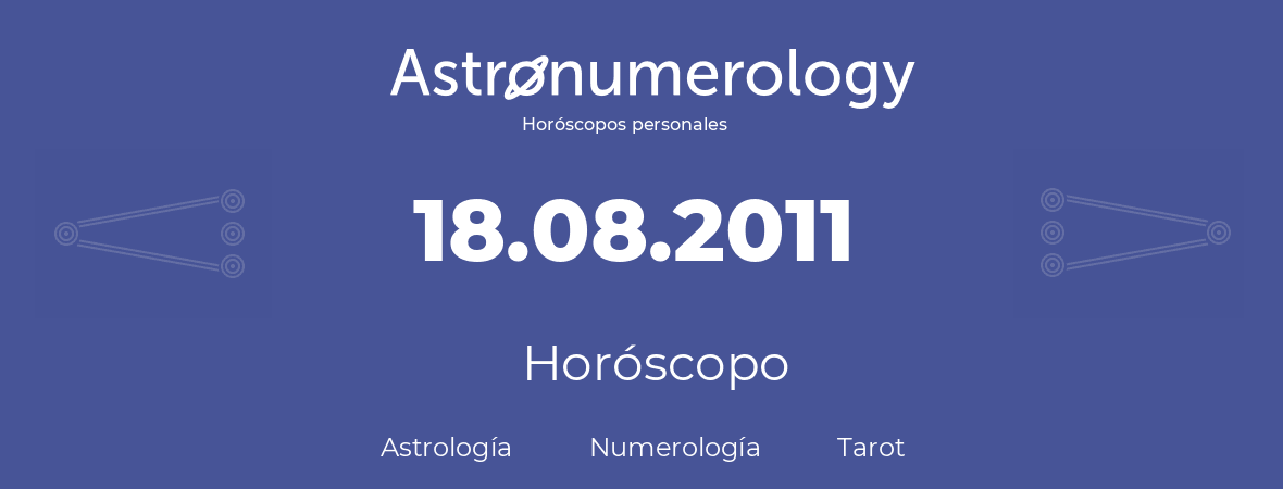 Fecha de nacimiento 18.08.2011 (18 de Agosto de 2011). Horóscopo.