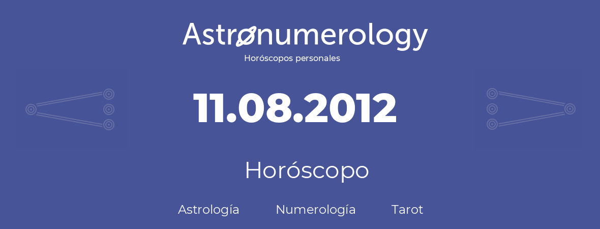 Fecha de nacimiento 11.08.2012 (11 de Agosto de 2012). Horóscopo.