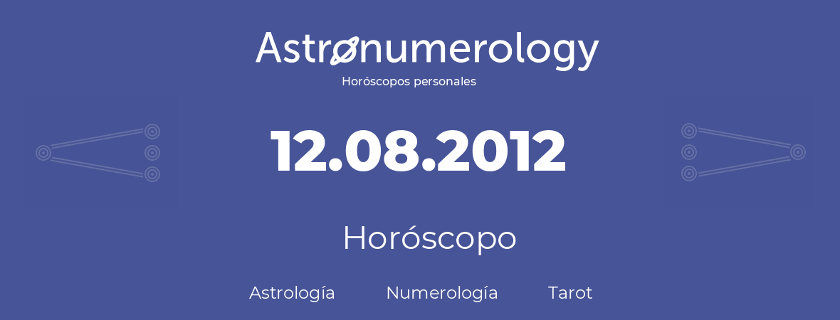 Fecha de nacimiento 12.08.2012 (12 de Agosto de 2012). Horóscopo.