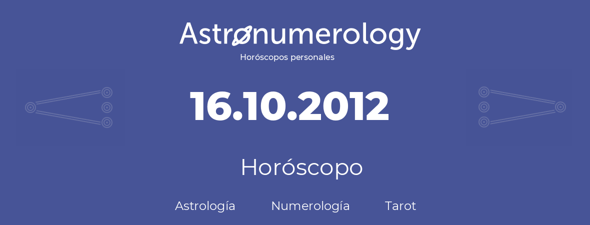 Fecha de nacimiento 16.10.2012 (16 de Octubre de 2012). Horóscopo.
